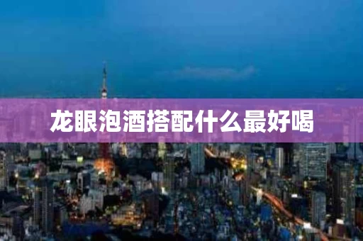 龙眼泡酒搭配什么最好喝
