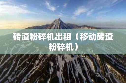 砖渣粉碎机出租（移动砖渣粉碎机）