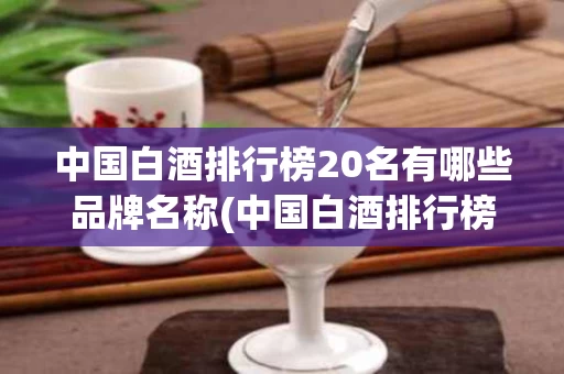 中国白酒排行榜20名有哪些品牌名称(中国白酒排行榜20名有哪些品牌名称图片)