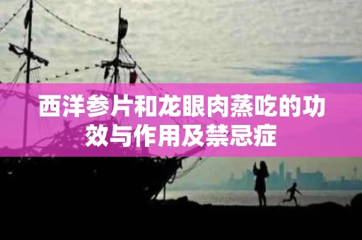 西洋参片和龙眼肉蒸吃的功效与作用及禁忌症