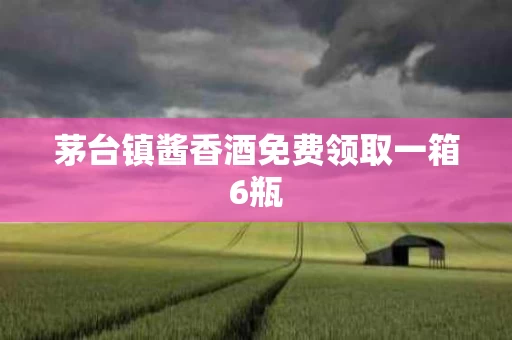 茅台镇酱香酒免费领取一箱6瓶