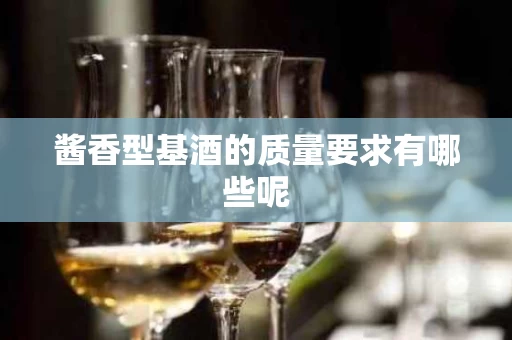 酱香型基酒的质量要求有哪些呢