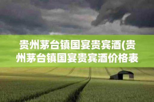 贵州茅台镇国宴贵宾酒(贵州茅台镇国宴贵宾酒价格表)