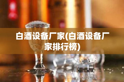 白酒设备厂家(白酒设备厂家排行榜)