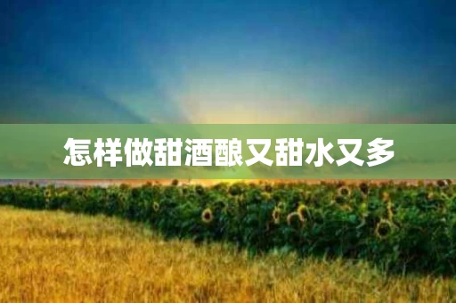 怎样做甜酒酿又甜水又多