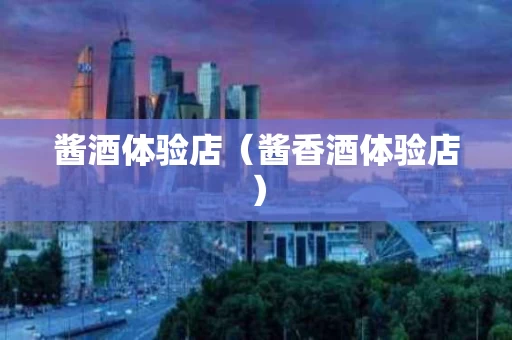 酱酒体验店（酱香酒体验店）