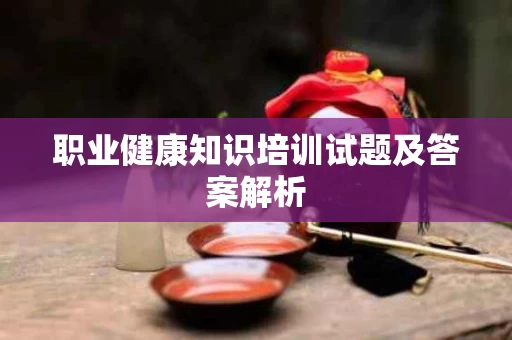 职业健康知识培训试题及答案解析