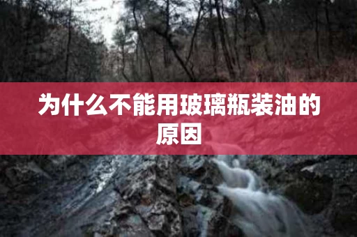 为什么不能用玻璃瓶装油的原因