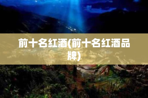前十名红酒(前十名红酒品牌)
