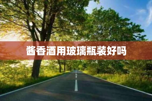 酱香酒用玻璃瓶装好吗