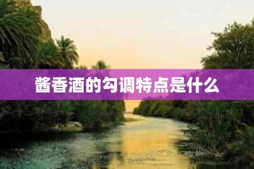 酱香酒的勾调特点是什么