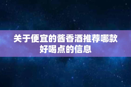 关于便宜的酱香酒推荐哪款好喝点的信息