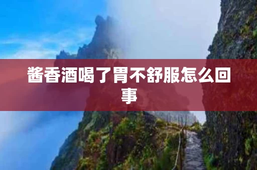 酱香酒喝了胃不舒服怎么回事