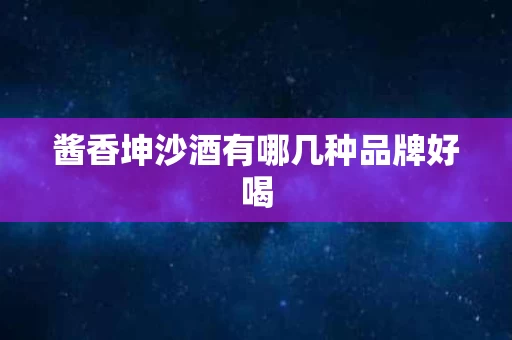 酱香坤沙酒有哪几种品牌好喝
