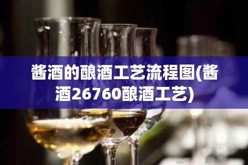 酱酒的酿酒工艺流程图(酱酒26760酿酒工艺)