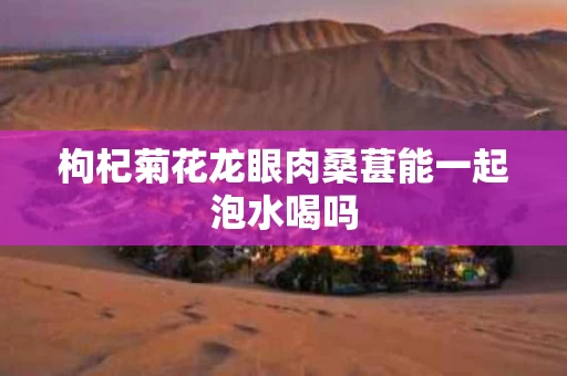 枸杞菊花龙眼肉桑葚能一起泡水喝吗