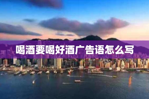 喝酒要喝好酒广告语怎么写
