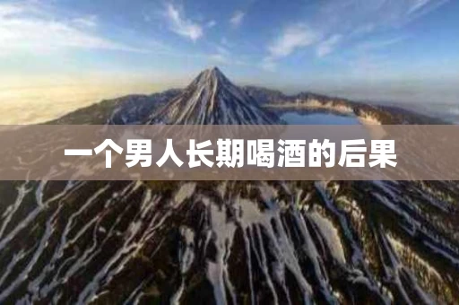 一个男人长期喝酒的后果