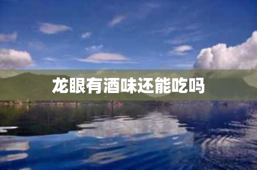 龙眼有酒味还能吃吗