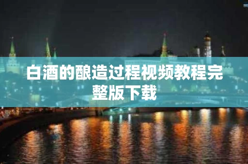 白酒的酿造过程视频教程完整版下载