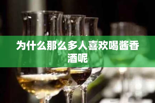 为什么那么多人喜欢喝酱香酒呢