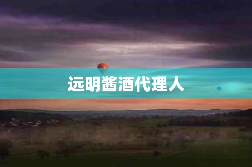 远明酱酒代理人