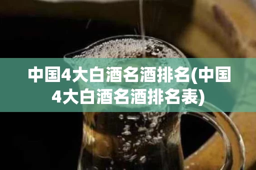 中国4大白酒名酒排名(中国4大白酒名酒排名表)