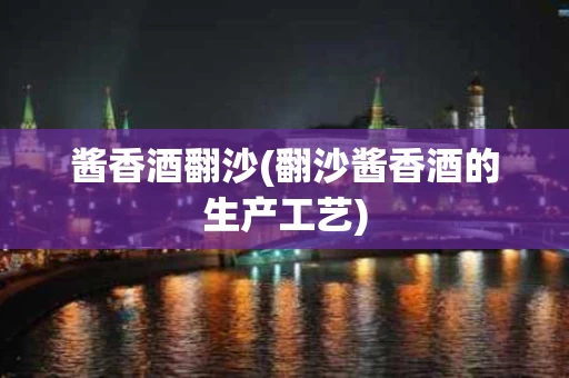酱香酒翻沙(翻沙酱香酒的生产工艺)