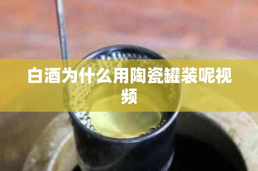 白酒为什么用陶瓷罐装呢视频