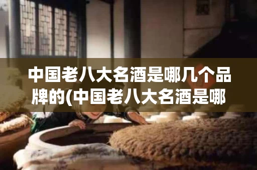 中国老八大名酒是哪几个品牌的(中国老八大名酒是哪几个品牌的酒)