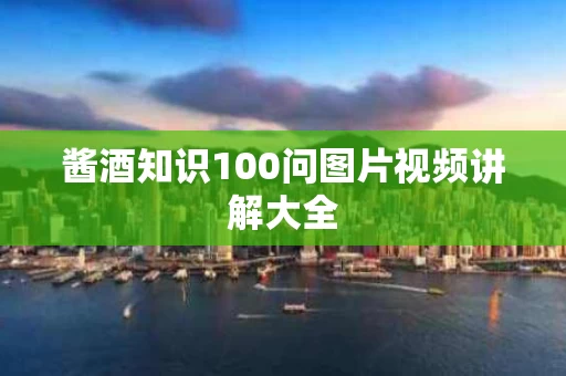 酱酒知识100问图片视频讲解大全