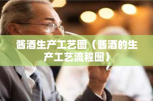 酱酒生产工艺图（酱酒的生产工艺流程图）