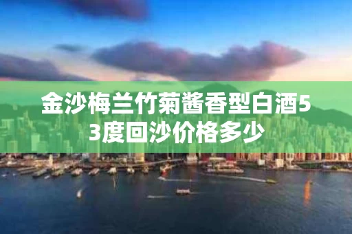 金沙梅兰竹菊酱香型白酒53度回沙价格多少