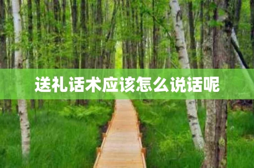 送礼话术应该怎么说话呢
