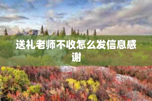 送礼老师不收怎么发信息感谢