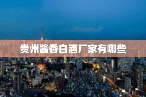 贵州酱香白酒厂家有哪些