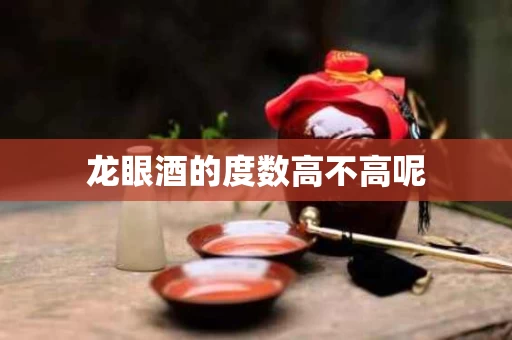 龙眼酒的度数高不高呢