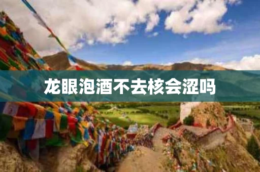 龙眼泡酒不去核会涩吗