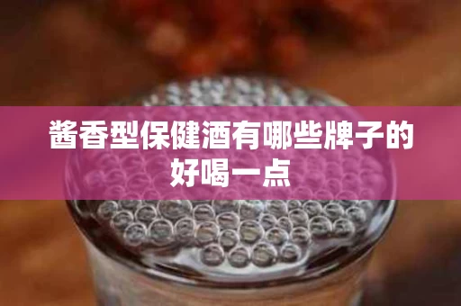酱香型保健酒有哪些牌子的好喝一点