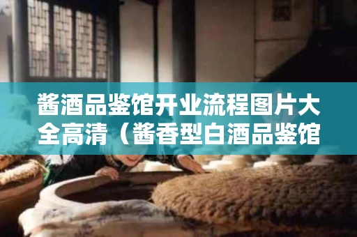 酱酒品鉴馆开业流程图片大全高清（酱香型白酒品鉴馆）