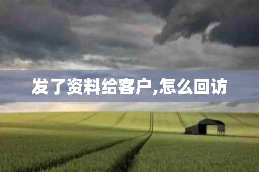 发了资料给客户,怎么回访