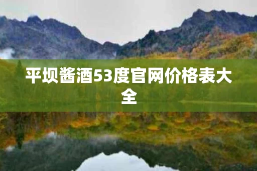 平坝酱酒53度官网价格表大全