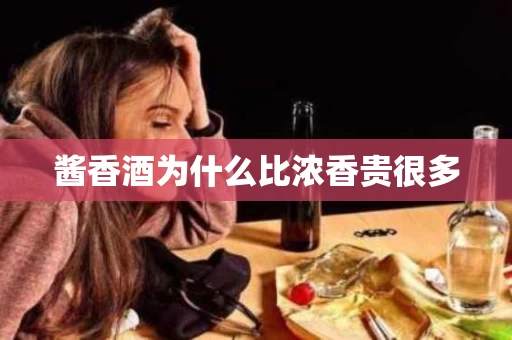 酱香酒为什么比浓香贵很多