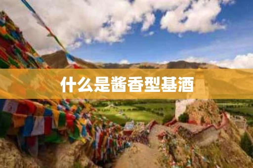 什么是酱香型基酒