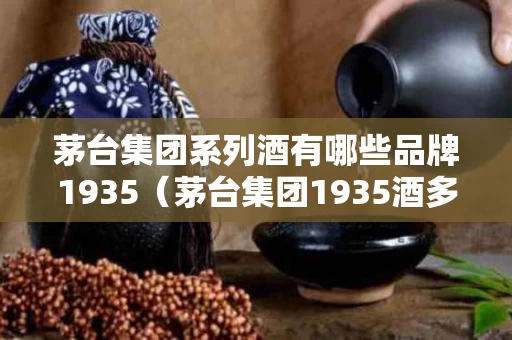 茅台集团系列酒有哪些品牌1935（茅台集团1935酒多少钱一瓶）