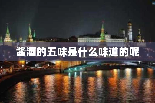 酱酒的五味是什么味道的呢