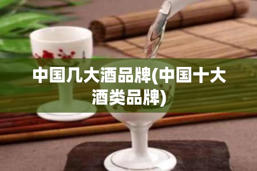 中国几大酒品牌(中国十大酒类品牌)