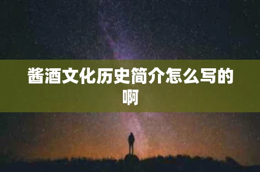 酱酒文化历史简介怎么写的啊