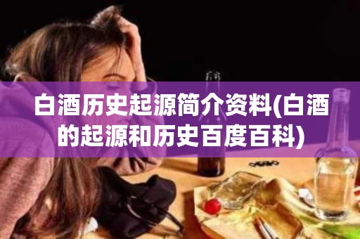 白酒历史起源简介资料(白酒的起源和历史百度百科)