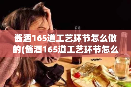 酱酒165道工艺环节怎么做的(酱酒165道工艺环节怎么做的呢)